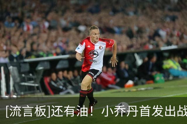 [流言板]还有油！小乔丹首发出战20分钟，3中3得到9分9篮板1盖帽